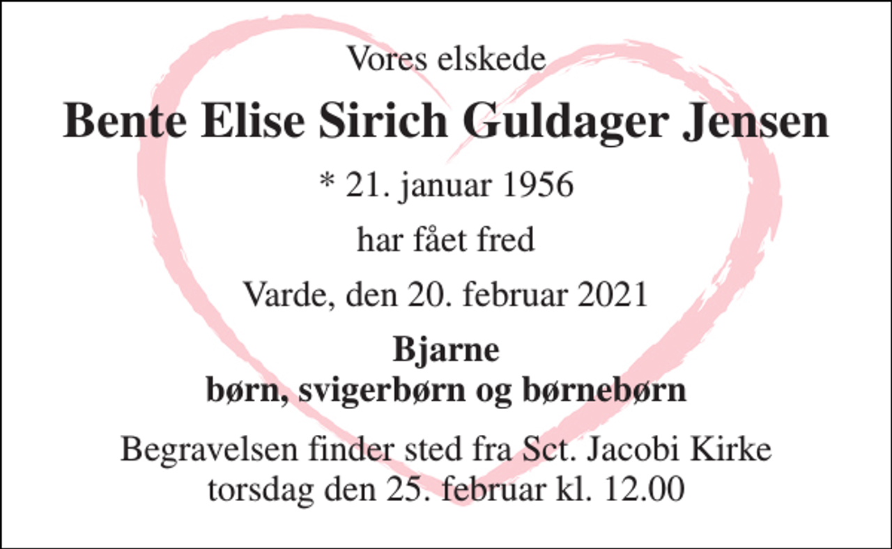 <p>Vores elskede<br />Bente Elise Sirich Guldager Jensen<br />*​ 21. januar 1956<br />har fået fred<br />Varde, den 20. februar 2021<br />Bjarne børn, svigerbørn og børnebørn<br />Begravelsen​ finder sted fra Sct. Jacobi Kirke​ torsdag den 25. februar​ kl. 12.00</p>