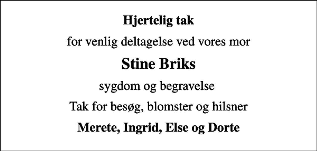 <p>Hjertelig tak<br />for venlig deltagelse ved vores mor<br />Stine Briks<br />sygdom og begravelse<br />Tak for besøg, blomster og hilsner<br />Merete, Ingrid, Else og Dorte</p>