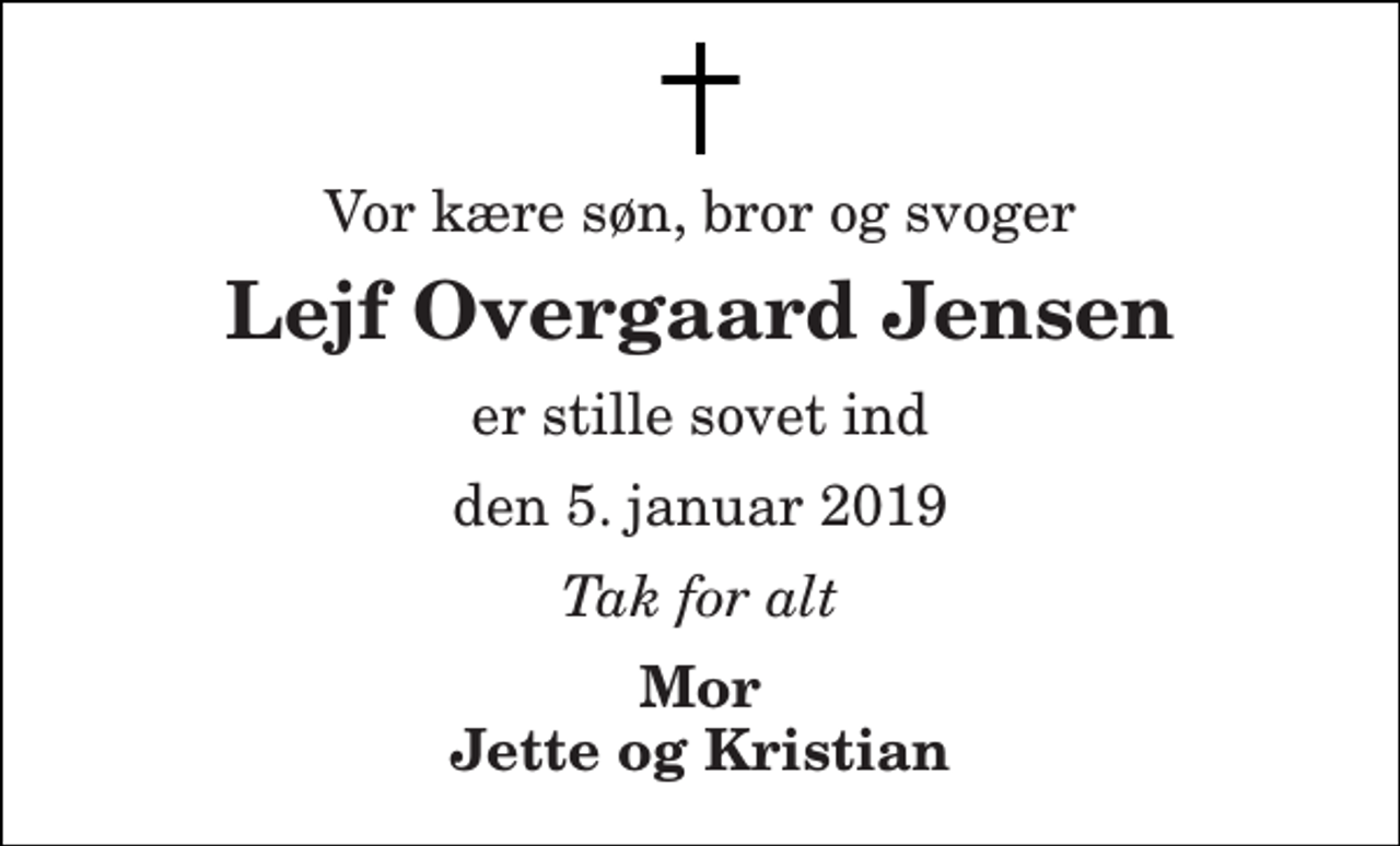 <p>Vor kære søn, bror og svoger<br />Lejf Overgaard Jensen<br />er stille sovet ind<br />den 5. januar 2019<br />Tak for alt<br />Mor Jette og Kristian</p>