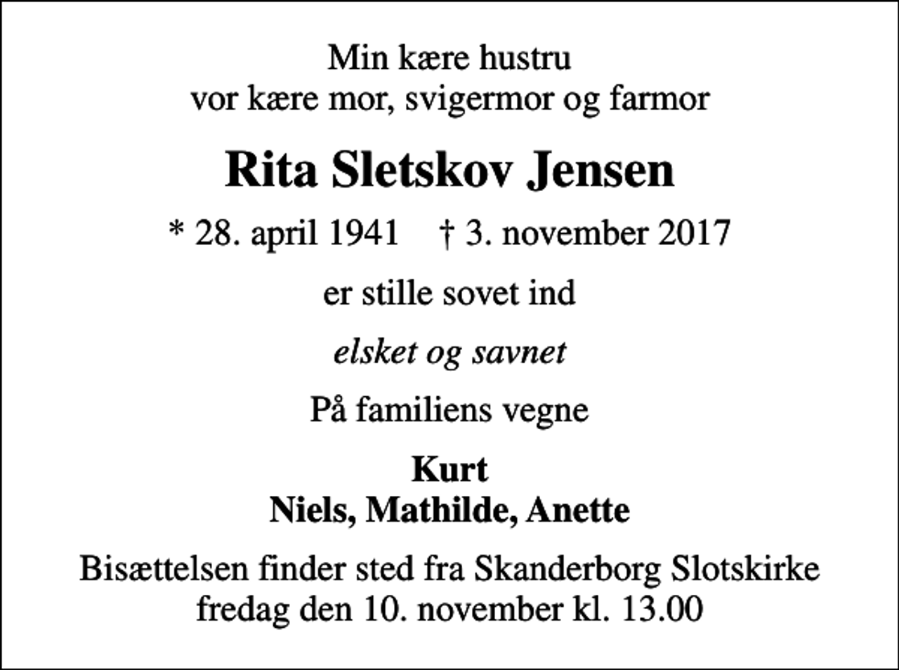 <p>Min kære hustru vor kære mor, svigermor og farmor<br />Rita Sletskov Jensen<br />* 28. april 1941 ✝ 3. november 2017<br />er stille sovet ind<br />elsket og savnet<br />På familiens vegne<br />Kurt Niels, Mathilde, Anette<br />Bisættelsen finder sted fra Skanderborg Slotskirke fredag den 10. november kl. 13.00</p>