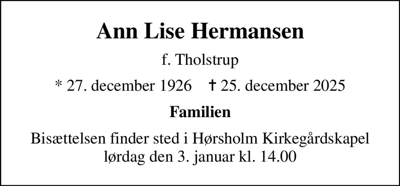 Ann Lise Hermansen
f. Tholstrup
* 27. december 1926    ✝ 25. december 2025
Familien
Bisættelsen finder sted i Hørsholm Kirkegårdskapel lørdag den 3. januar kl. 14.00