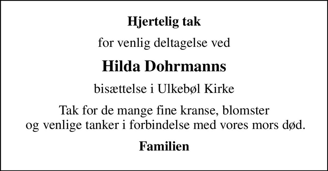 Hjertelig tak
for venlig deltagelse ved
Hilda Dohrmanns
bisættelse i Ulkebøl Kirke
Tak for de mange fine kranse, blomster  og venlige tanker i forbindelse med vores mors død.
Familien
