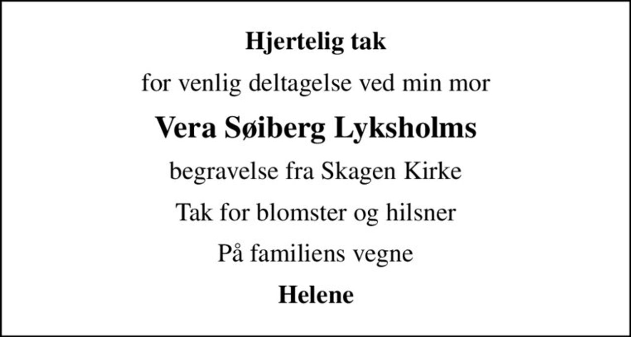 Hjertelig tak
for venlig deltagelse ved min mor
Vera Søiberg Lyksholms
begravelse fra Skagen Kirke
Tak for blomster og hilsner
På familiens vegne
Helene