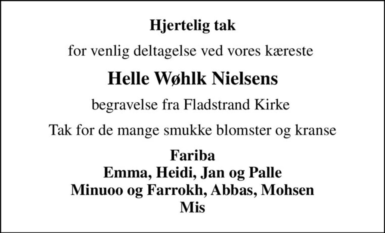 Hjertelig tak
for venlig deltagelse ved vores kæreste 
Helle Wøhlk Nielsens
begravelse fra Fladstrand Kirke 
Tak for de mange smukke blomster og kranse
Fariba Emma, Heidi, Jan og Palle Minuoo og Farrokh, Abbas, Mohsen Mis