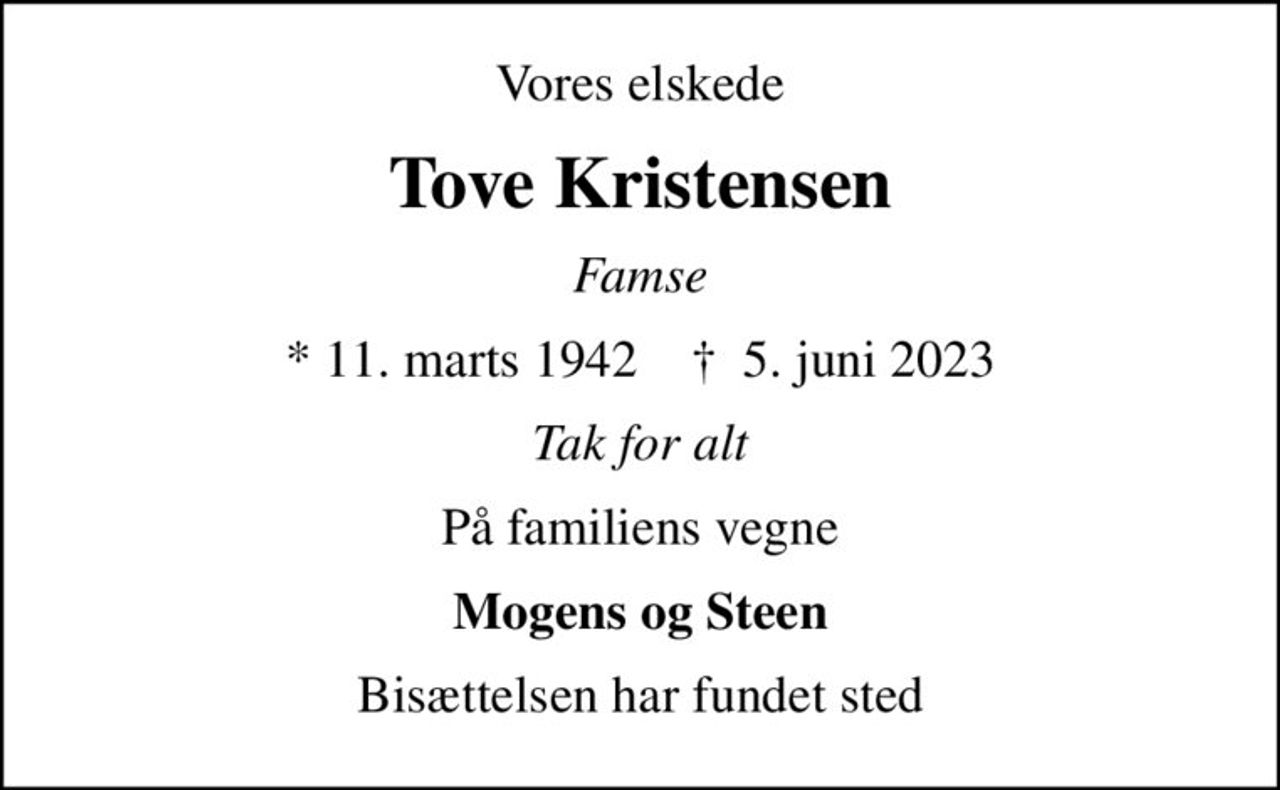 Vores elskede
Tove Kristensen
Famse
* 11. marts 1942    ✝ 5. juni 2023
Tak for alt
På familiens vegne
Mogens og Steen
Bisættelsen har fundet sted