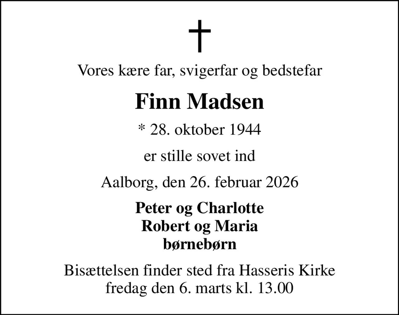 Vores kære far, svigerfar og bedstefar
Finn Madsen
* 28. oktober 1944
er stille sovet ind
Aalborg, den 26. februar 2026
Peter og Charlotte Robert og Maria børnebørn
Bisættelsen finder sted fra Hasseris Kirke  fredag den 6. marts kl. 13.00