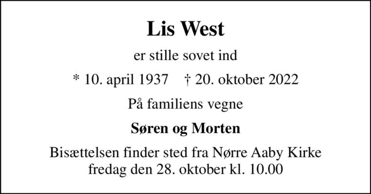 Lis West
er stille sovet ind
* 10. april 1937    ✝ 20. oktober 2022
På familiens vegne
Søren og Morten
Bisættelsen finder sted fra Nørre Aaby Kirke  fredag den 28. oktober kl. 10.00