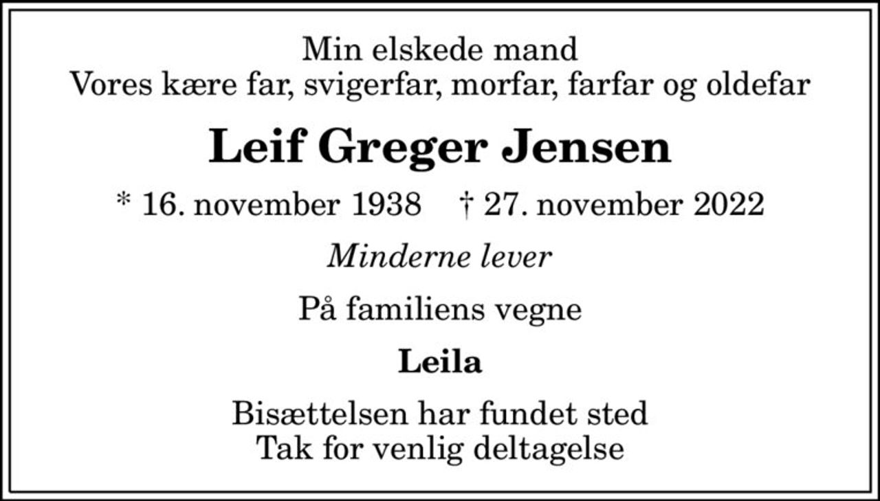 Min elskede mand Vores kære far, svigerfar, morfar, farfar og oldefar
Leif Greger Jensen
* 16. november 1938    ✝ 27. november 2022
Minderne lever
På familiens vegne
Leila
Bisættelsen har fundet sted Tak for venlig deltagelse