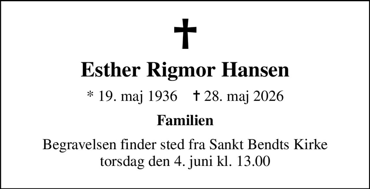 Esther Rigmor Hansen
* 19. maj 1936    ✝ 28. maj 2026
Familien
Begravelsen finder sted fra Sankt Bendts Kirke  torsdag den 4. juni kl. 13.00