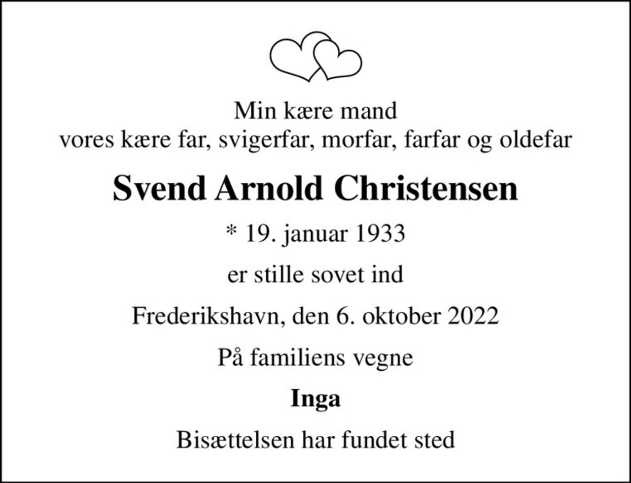 Min kære mand vores kære far, svigerfar, morfar, farfar og oldefar
Svend Arnold Christensen
* 19. januar 1933
er stille sovet ind
Frederikshavn, den 6. oktober 2022
På familiens vegne
Inga
Bisættelsen har fundet sted