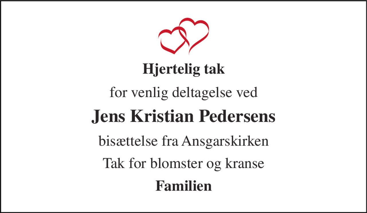 Hjertelig tak 
for venlig deltagelse ved 
Jens Kristian Pedersens 
bisættelse fra Ansgarskirken 
Tak for blomster og kranse 
Familien
