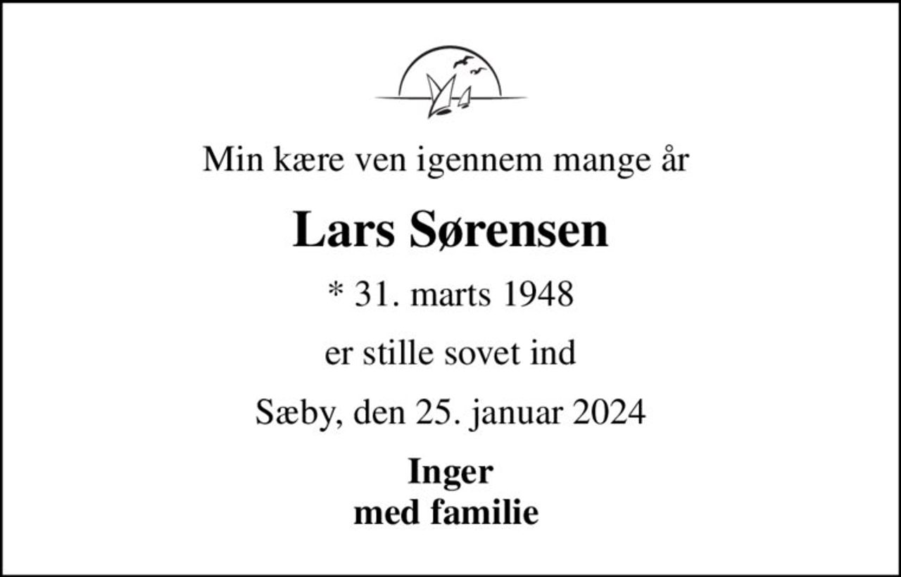 Min kære ven igennem mange år 
Lars Sørensen
* 31. marts 1948
er stille sovet ind
Sæby, den 25. januar 2024
Inger med familie