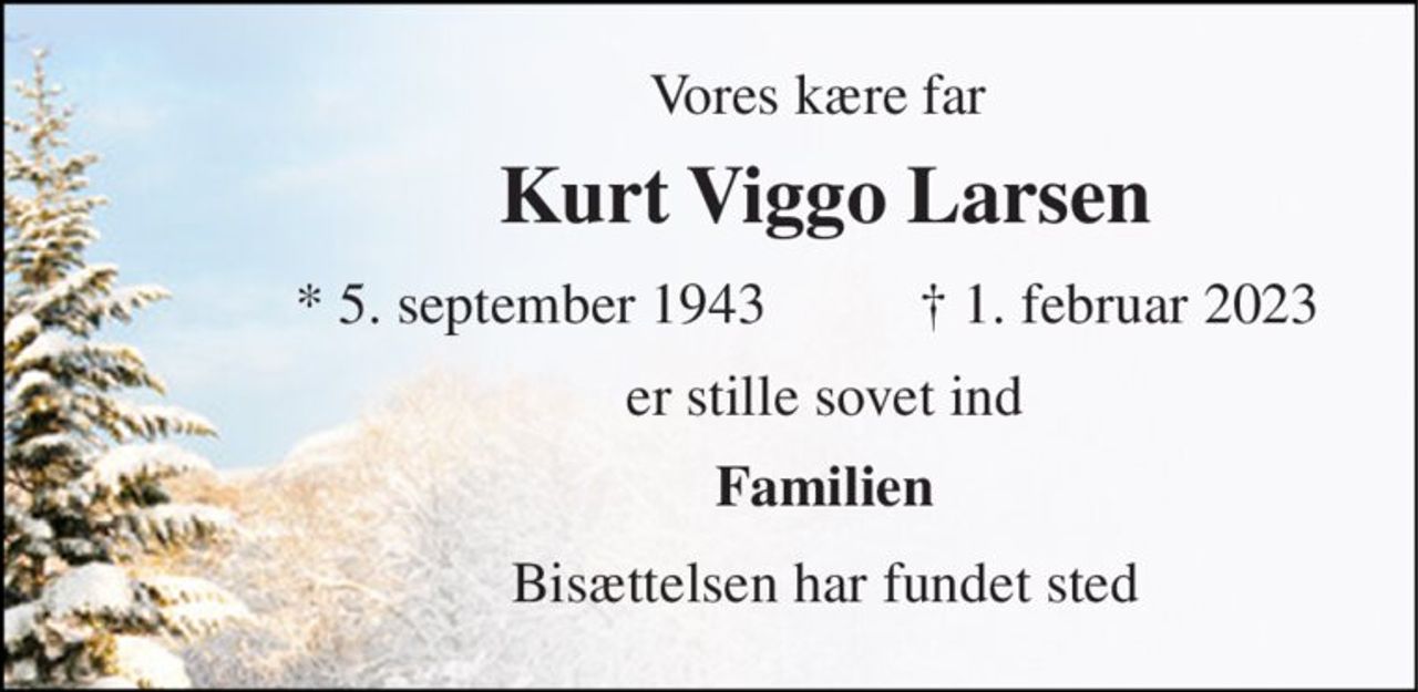 Vores kære far  
Kurt Viggo Larsen 
*​ 5. september 1943​ 
✝​ 1. februar 2023​ 
er stille sovet ind 
Familien 
Bisættelsen har fundet sted