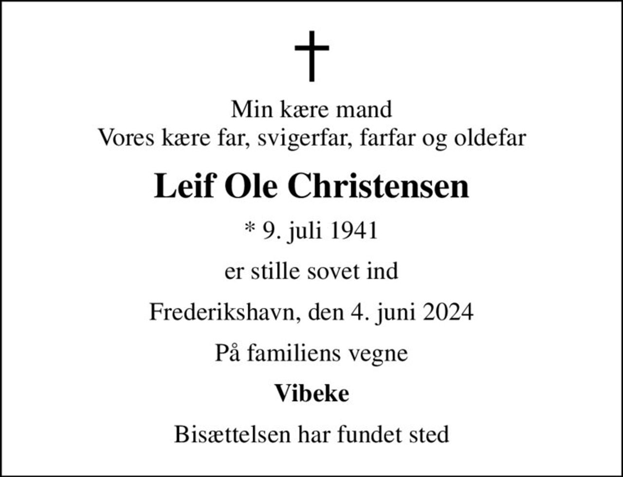 Min kære mand Vores kære far, svigerfar, farfar og oldefar
Leif Ole Christensen
* 9. juli 1941
er stille sovet ind
Frederikshavn, den 4. juni 2024
På familiens vegne
Vibeke
Bisættelsen har fundet sted
