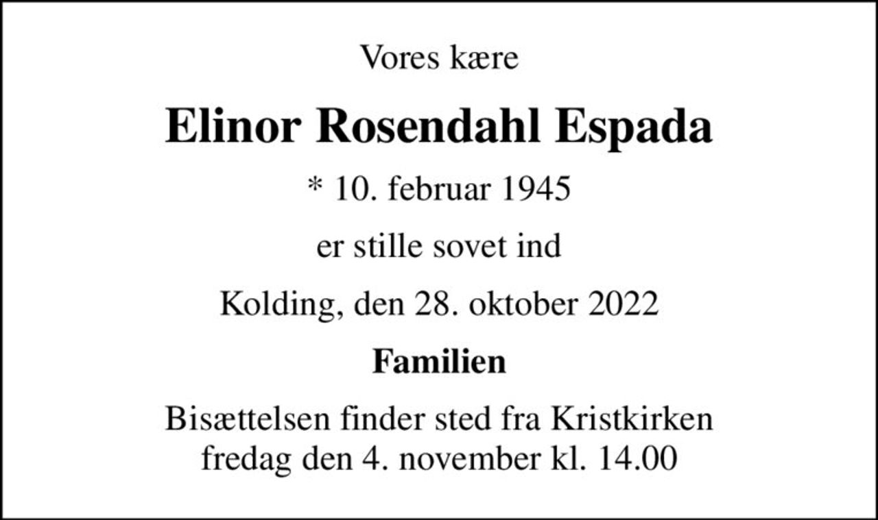 Vores kære
Elinor Rosendahl Espada
* 10. februar 1945
er stille sovet ind
Kolding, den 28. oktober 2022
Familien
Bisættelsen finder sted fra Kristkirken  fredag den 4. november kl. 14.00