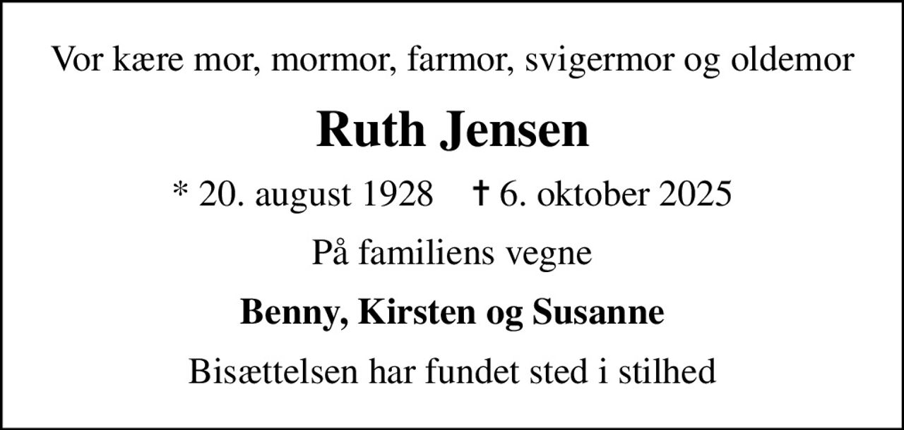 Vor kære mor, mormor, farmor, svigermor og oldemor
Ruth Jensen
* 20. august 1928    ✝ 6. oktober 2025
På familiens vegne
Benny, Kirsten og Susanne
Bisættelsen har fundet sted i stilhed