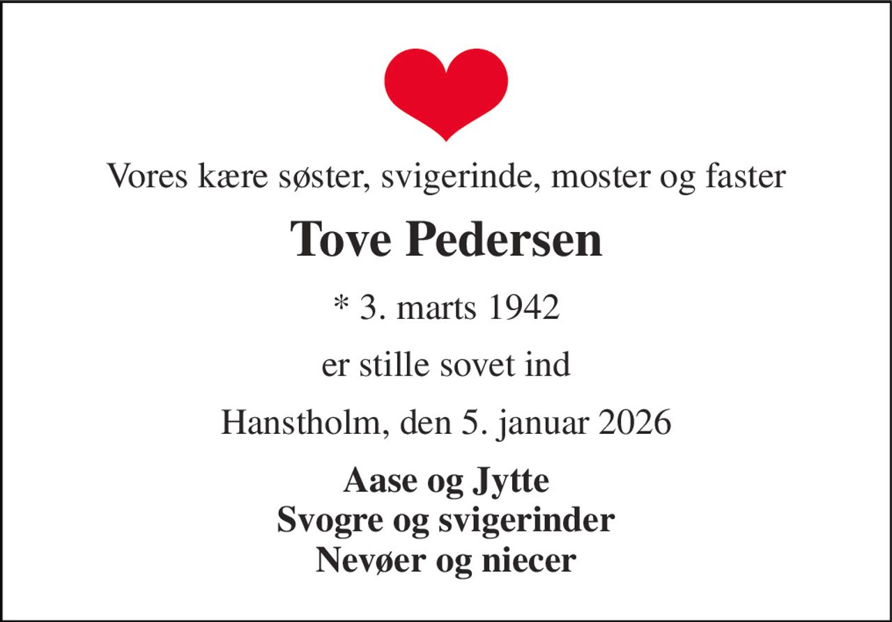 Vores kære søster, svigerinde, moster og faster 
Tove Pedersen 
*​ 3. marts 1942 
er stille sovet ind 
Hanstholm, den 5. januar 2026 
Aase og Jytte Svogre og svigerinder Nevøer og niecer