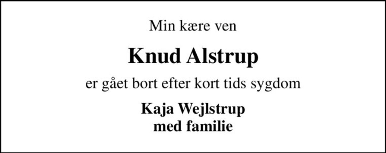 Min kære ven
Knud Alstrup
er gået bort efter kort tids sygdom
Kaja Wejlstrup med familie