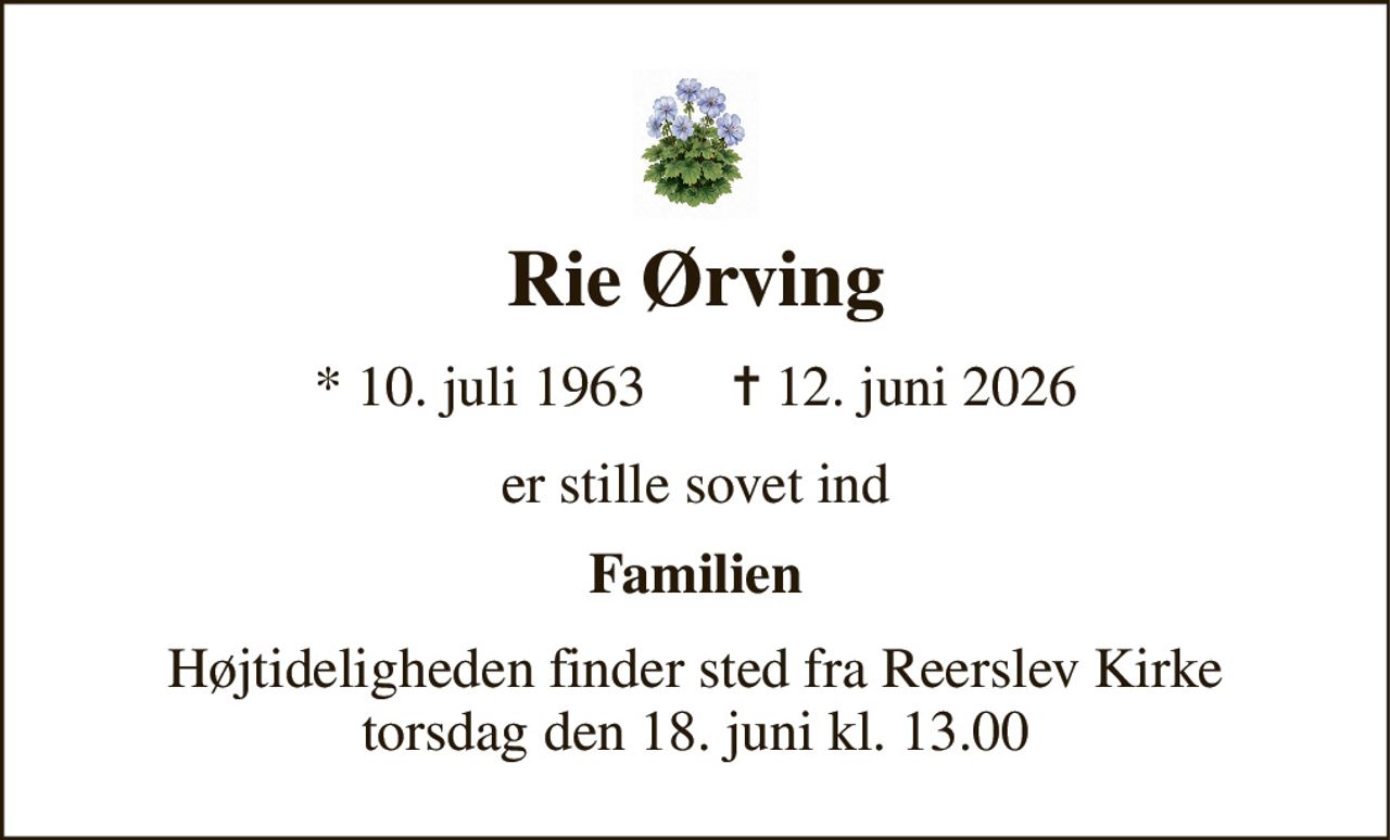 Rie Ørving 
*​ 10. juli 1963​      ✝​ 12. juni 2026 
er stille sovet ind 
Familien 
Højtideligheden​ finder sted fra Reerslev Kirke​ torsdag den 18. juni​ kl. 13.00
