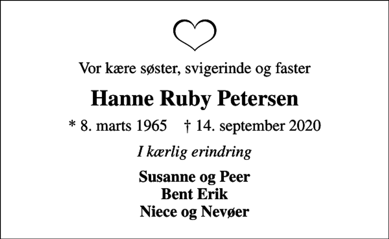 <p>Vor kære søster, svigerinde og faster<br />Hanne Ruby Petersen<br />* 8. marts 1965 ✝ 14. september 2020<br />I kærlig erindring<br />Susanne og Peer Bent Erik Niece og Nevøer</p>