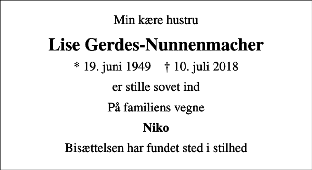 <p>Min kære hustru<br />Lise Gerdes-Nunnenmacher<br />* 19. juni 1949 ✝ 10. juli 2018<br />er stille sovet ind<br />På familiens vegne<br />Niko<br />Bisættelsen har fundet sted i stilhed</p>