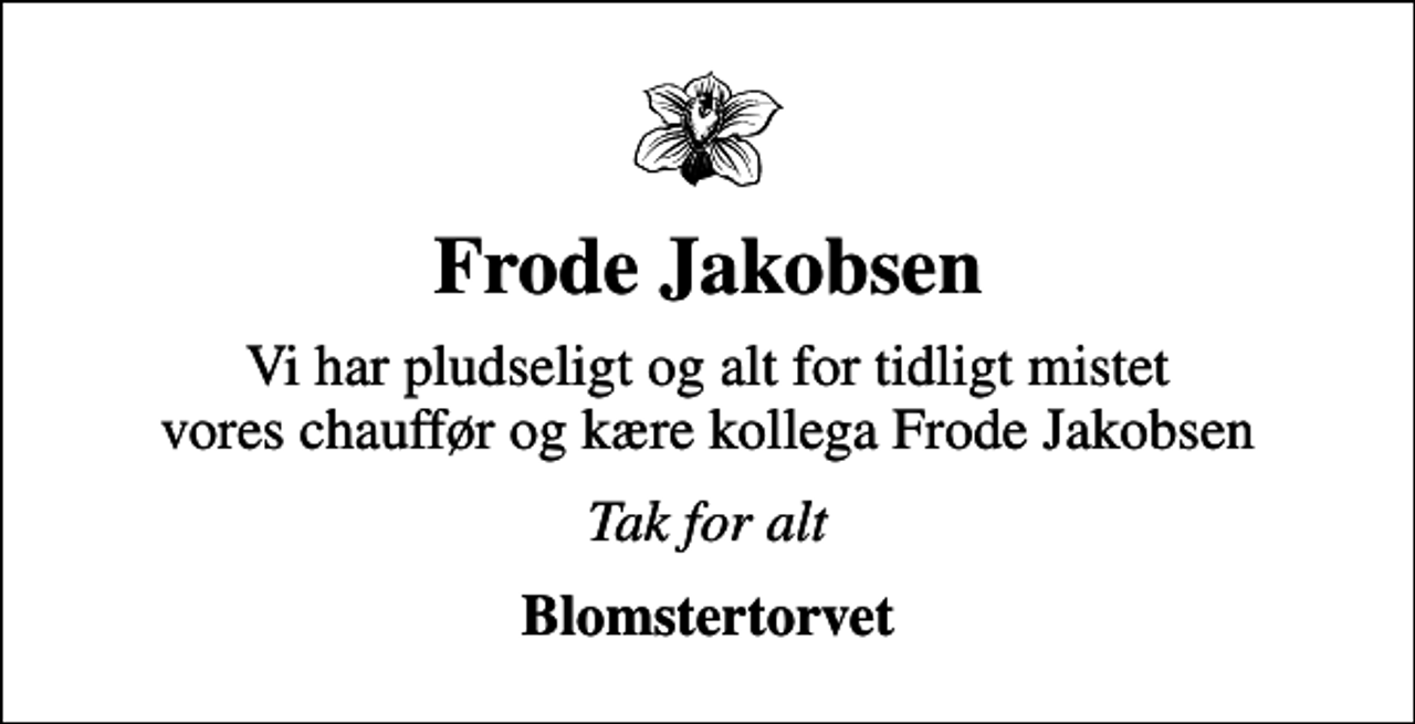 <p>Frode Jakobsen<br />Vi har pludseligt og alt for tidligt mistet vores chauffør og kære kollega Frode Jakobsen<br />Tak for alt<br />Blomstertorvet</p>