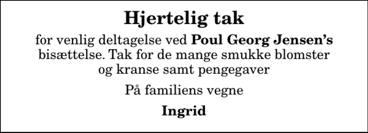 <p>Hjertelig tak<br />for venlig deltagelse ved <em>Poul Georg Jensens</em> bisættelse. Tak for de mange smukke blomster og kranse samt pengegaver<br />På familiens vegne<br />Ingrid</p>