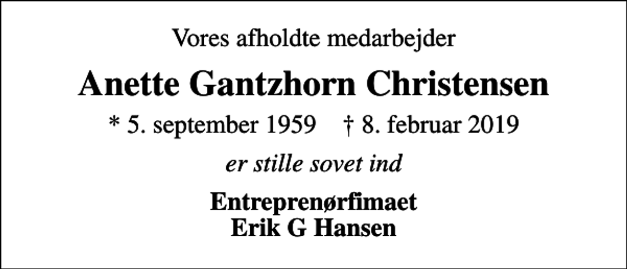 <p>Vores afholdte medarbejder<br />Anette Gantzhorn Christensen<br />* 5. september 1959 ✝ 8. februar 2019<br />er stille sovet ind<br />Entreprenørfimaet Erik G Hansen</p>