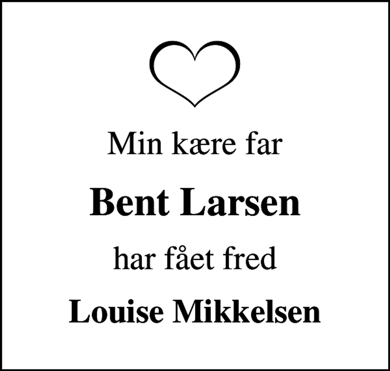 <p>Min kære far<br />Bent Larsen<br />har fået fred<br />Louise Mikkelsen</p>