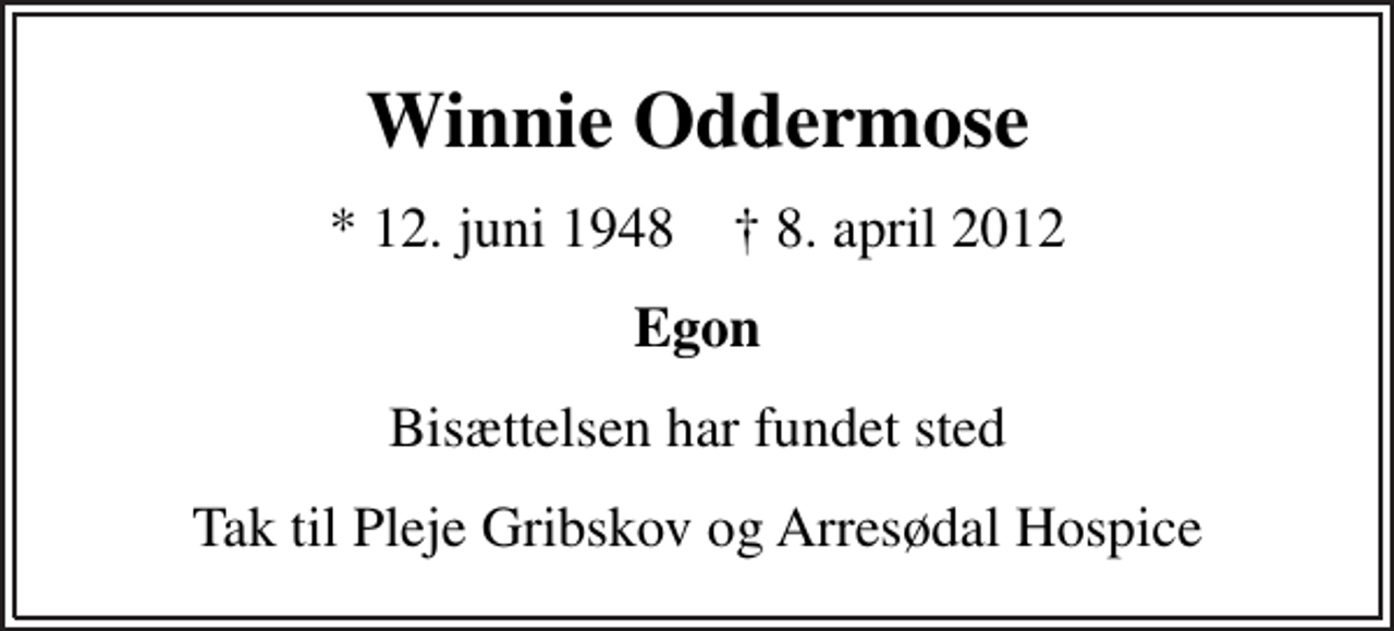 <p>Winnie Oddermose<br />* 12. juni 1948 ✝ 8. april 2012<br />Egon<br />Bisættelsen har fundet sted<br />Tak til Pleje Gribskov og Arresødal Hospice</p>