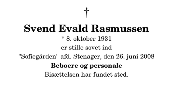 <p>Svend Evald Rasmussen<br />* 8. oktober 1931<br />er stille sovet ind<br />&quot;Sofiegården&quot; afd. Stenager, den 26. juni 2008<br />Beboere og personale<br />Bisættelsen har fundet sted.</p>