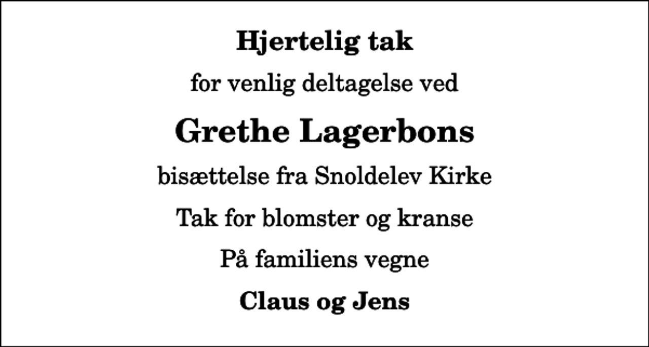 <p>Hjertelig tak<br />for venlig deltagelse ved<br />Grethe Lagerbons<br />bisættelse fra Snoldelev Kirke<br />Tak for blomster og kranse<br />På familiens vegne<br />Claus og Jens</p>