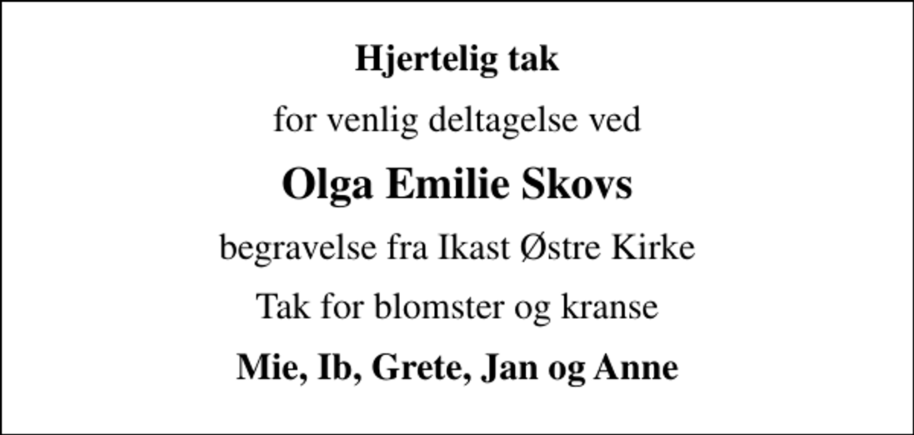 <p>Hjertelig tak<br />for venlig deltagelse ved<br />Olga Emilie Skovs<br />begravelse fra Ikast Østre Kirke<br />Tak for blomster og kranse<br />Mie, Ib, Grete, Jan og Anne</p>
