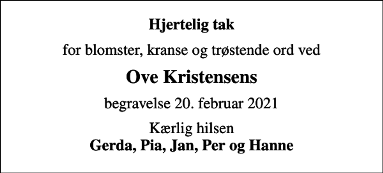 <p>Hjertelig tak<br />for blomster, kranse og trøstende ord ved<br />Ove Kristensens<br />begravelse 20. februar 2021<br />Kærlig hilsen <em>Gerda, Pia, Jan, Per og Hanne</em></p>