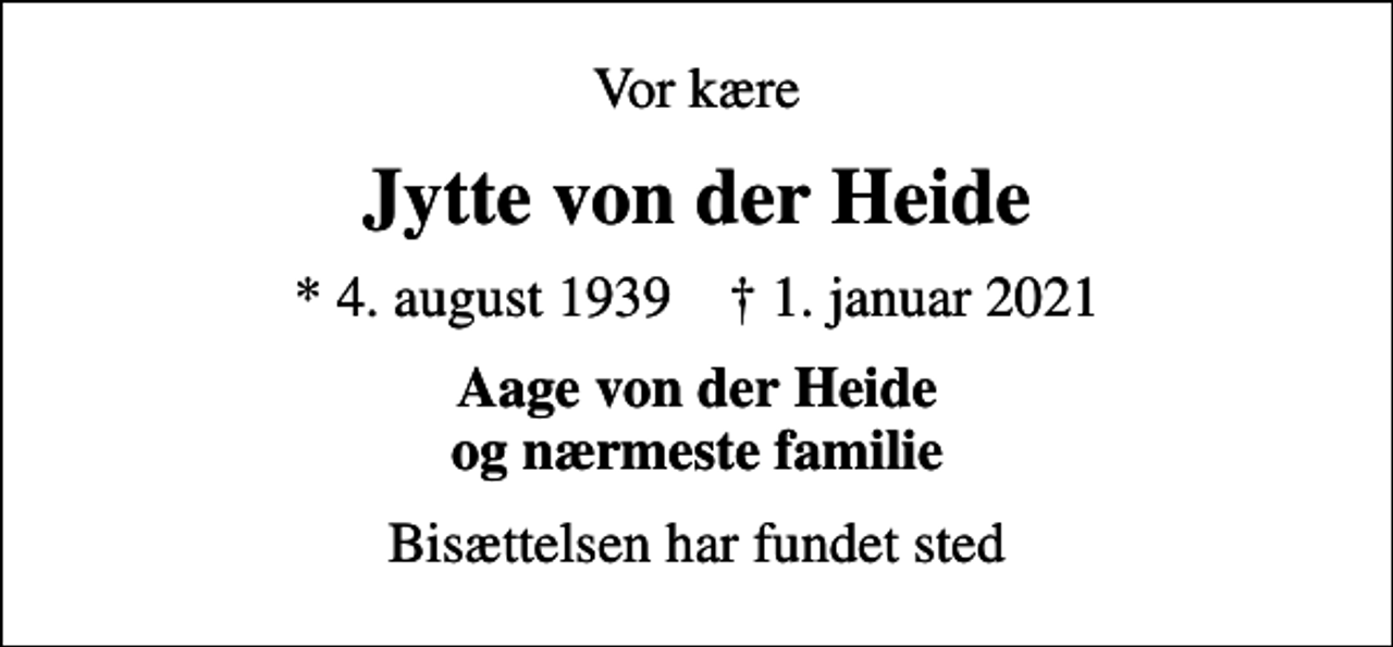 <p>Vor kære<br />Jytte von der Heide<br />* 4. august 1939 ✝ 1. januar 2021<br />Aage von der Heide og nærmeste familie<br />Bisættelsen har fundet sted</p>
