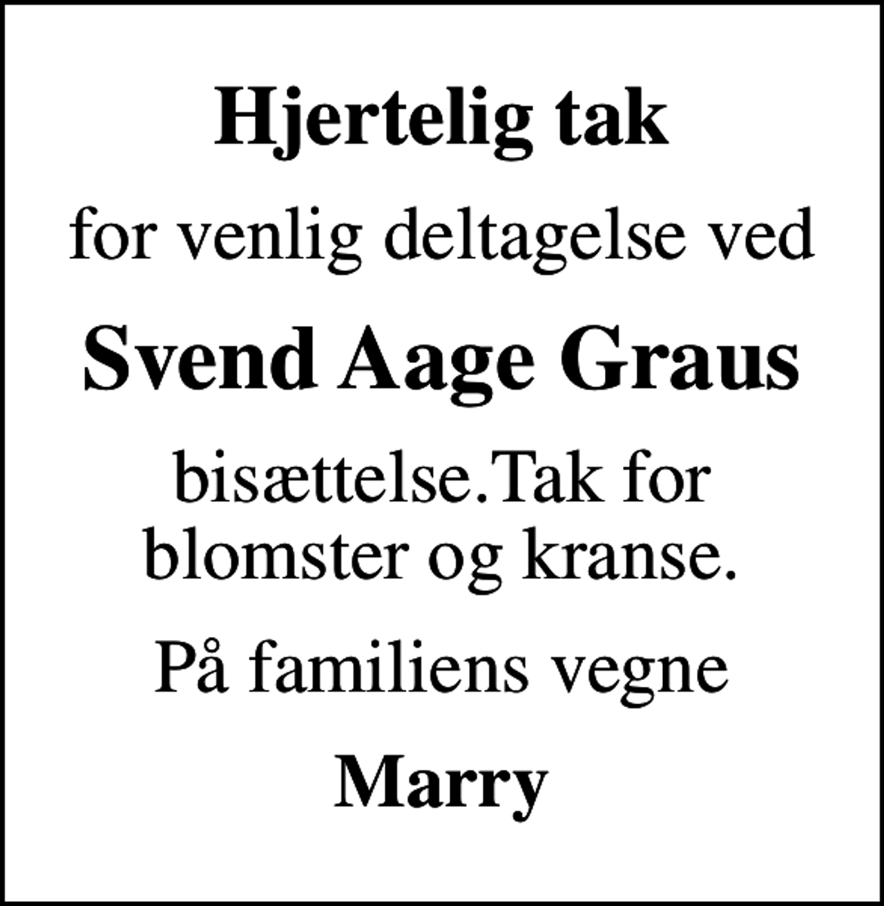 <p>Hjertelig tak<br />for venlig deltagelse ved<br />Svend Aage Graus<br />bisættelse.Tak for blomster og kranse.<br />På familiens vegne<br />Marry</p>