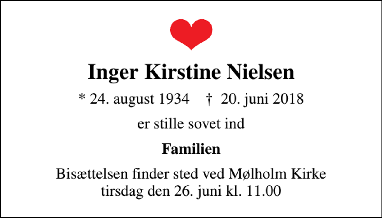<p>Inger Kirstine Nielsen<br />* 24. august 1934 ✝ 20. juni 2018<br />er stille sovet ind<br />Familien<br />Bisættelsen finder sted ved Mølholm Kirke tirsdag den 26. juni kl. 11.00</p>