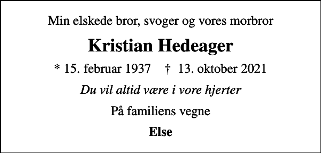 <p>Min elskede bror, svoger og vores morbror<br />Kristian Hedeager<br />* 15. februar 1937 ✝ 13. oktober 2021<br />Du vil altid være i vore hjerter<br />På familiens vegne<br />Else</p>