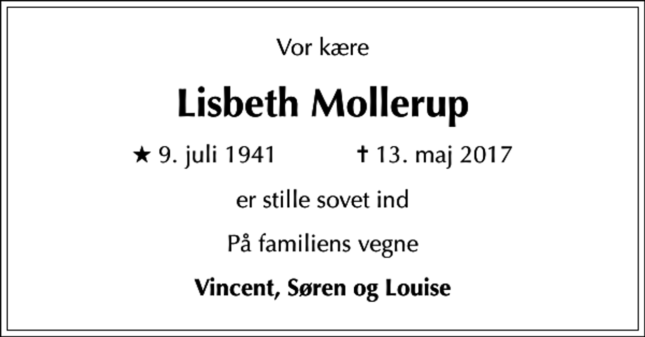 <p>Vor kære<br />Lisbeth Mollerup<br />* 9. juli 1941 ✝ 13. maj 2017<br />er stille sovet ind<br />På familiens vegne<br />Vincent, Søren og Louise</p>