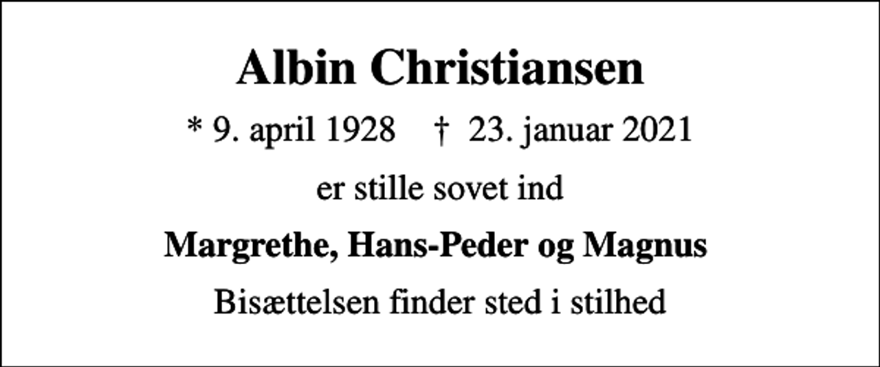 <p>Albin Christiansen<br />* 9. april 1928 ✝ 23. januar 2021<br />er stille sovet ind<br />Margrethe, Hans-Peder og Magnus<br />Bisættelsen finder sted i stilhed</p>