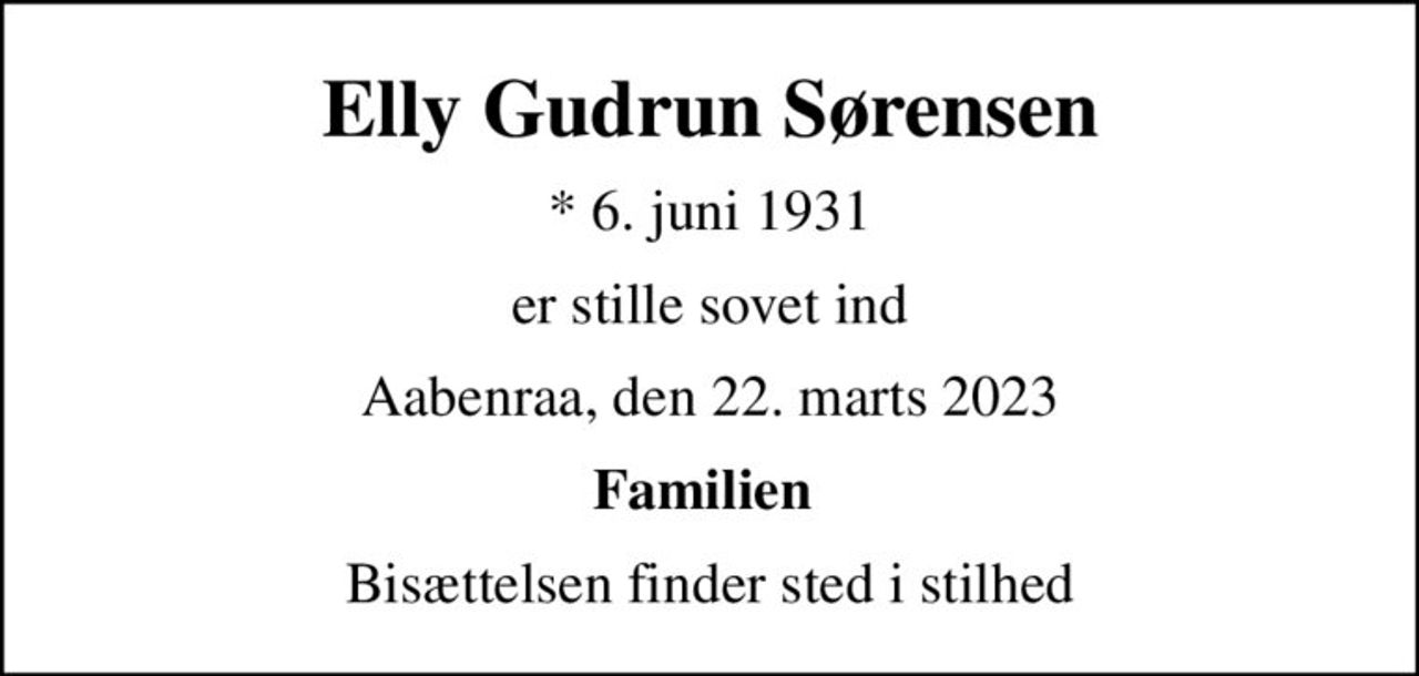 Elly Gudrun Sørensen
* 6. juni 1931
er stille sovet ind
Aabenraa, den 22. marts 2023
Familien 
Bisættelsen finder sted i stilhed