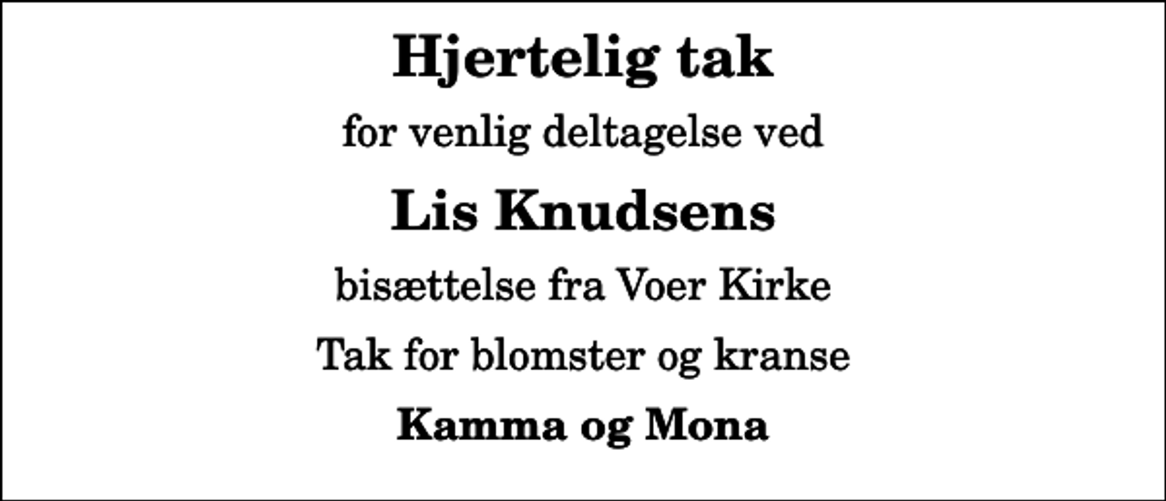 <p>Hjertelig tak<br />for venlig deltagelse ved<br />Lis Knudsens<br />bisættelse fra Voer Kirke<br />Tak for blomster og kranse<br />Kamma og Mona</p>