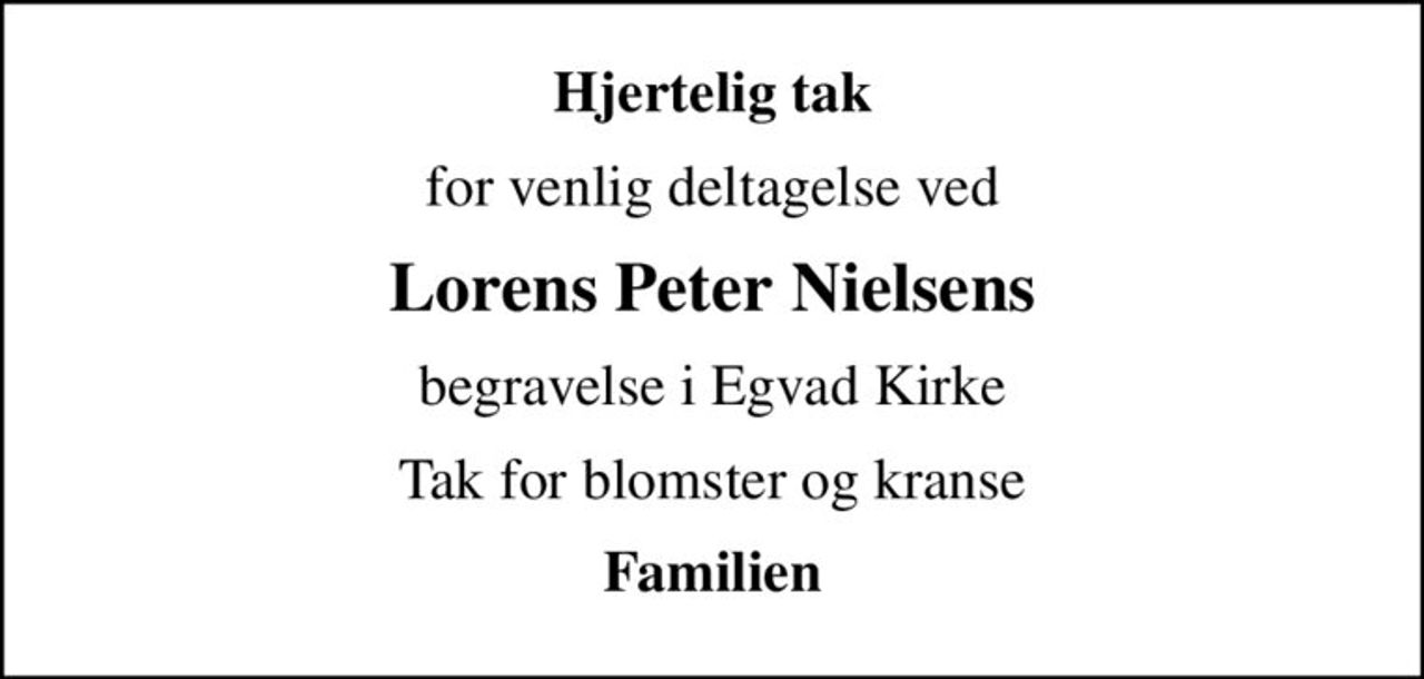 Hjertelig tak
for venlig deltagelse ved
Lorens Peter Nielsens
begravelse i Egvad Kirke
Tak for blomster og kranse
Familien