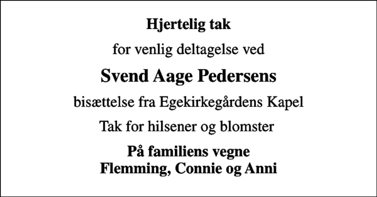 <p>Hjertelig tak<br />for venlig deltagelse ved<br />Svend Aage Pedersens<br />bisættelse fra Egekirkegårdens Kapel<br />Tak for hilsener og blomster<br />På familiens vegne Flemming, Connie og Anni</p>