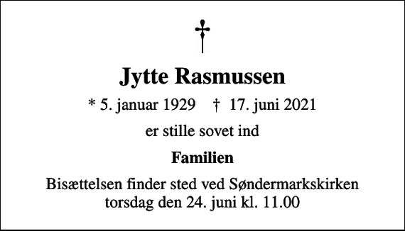 <p>Jytte Rasmussen<br />* 5. januar 1929 ✝ 17. juni 2021<br />er stille sovet ind<br />Familien<br />Bisættelsen finder sted ved Søndermarkskirken torsdag den 24. juni kl. 11.00</p>