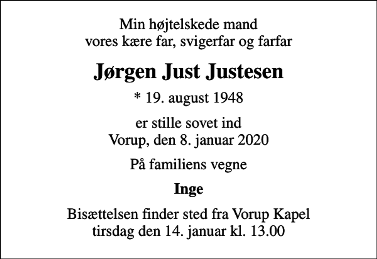 <p>Min højtelskede mand vores kære far, svigerfar og farfar<br />Jørgen Just Justesen<br />* 19. august 1948<br />er stille sovet ind Vorup, den 8. januar 2020<br />På familiens vegne<br />Inge<br />Bisættelsen finder sted fra Vorup Kapel tirsdag den 14. januar kl. 13.00</p>