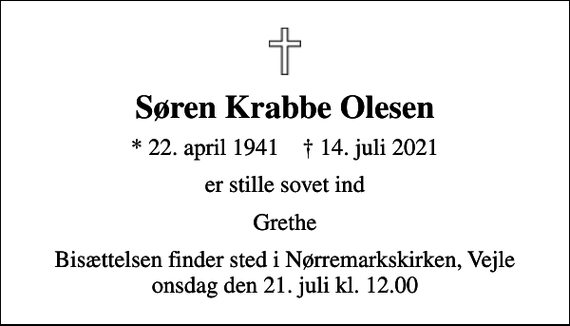 <p>Søren Krabbe Olesen<br />* 22. april 1941 ✝ 14. juli 2021<br />er stille sovet ind<br />Grethe<br />Bisættelsen finder sted i Nørremarkskirken, Vejle onsdag den 21. juli kl. 12.00</p>