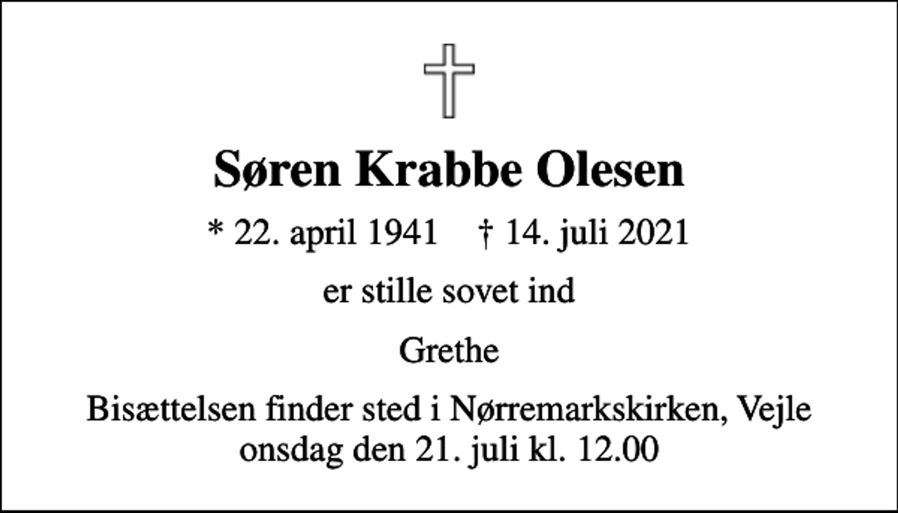 <p>Søren Krabbe Olesen<br />* 22. april 1941 ✝ 14. juli 2021<br />er stille sovet ind<br />Grethe<br />Bisættelsen finder sted i Nørremarkskirken, Vejle onsdag den 21. juli kl. 12.00</p>