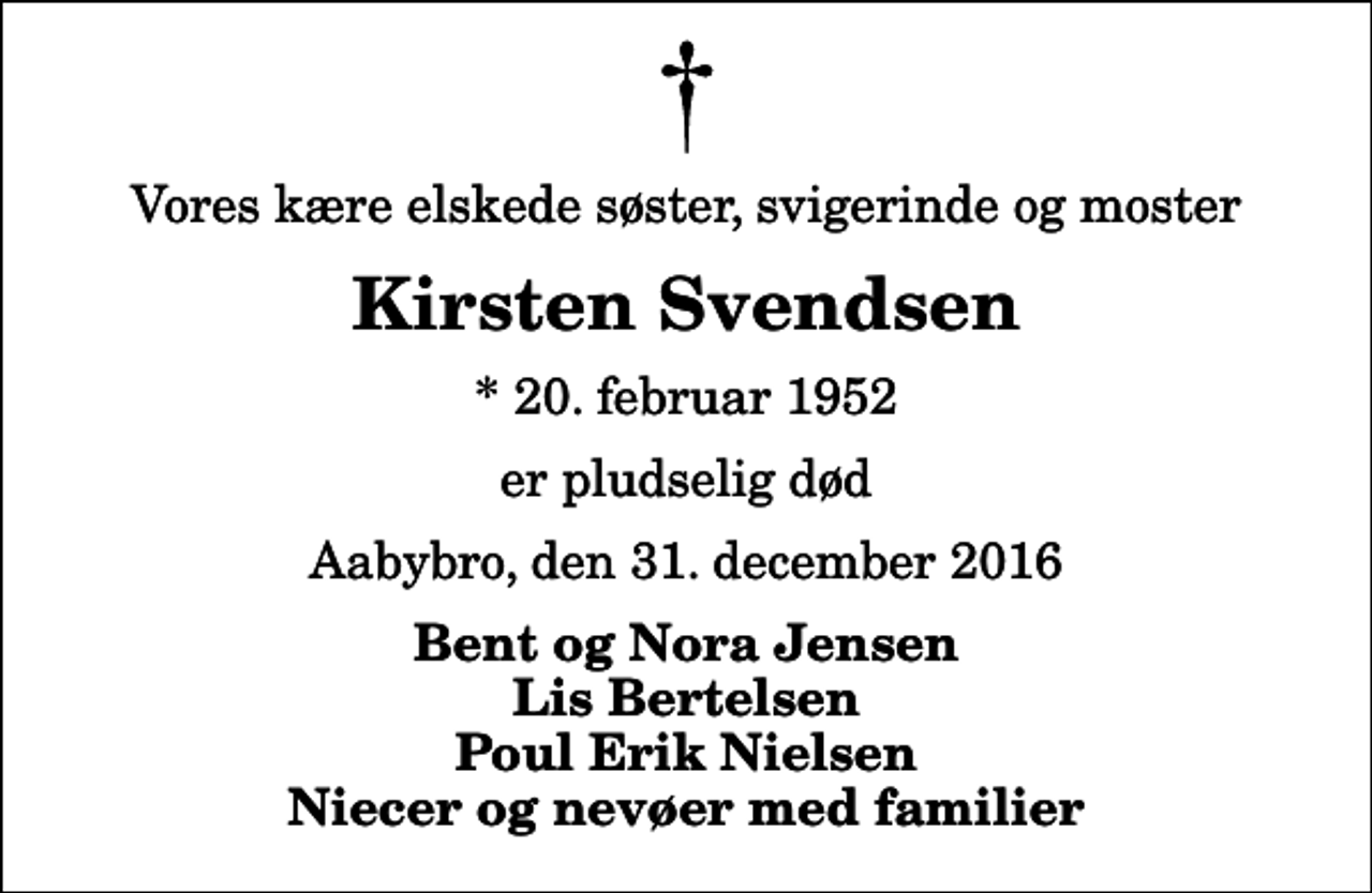 <p>Vores kære elskede søster, svigerinde og moster<br />Kirsten Svendsen<br />* 20. februar 1952<br />er pludselig død<br />Aabybro, den 31. december 2016<br />Bent og Nora Jensen Lis Bertelsen Poul Erik Nielsen Niecer og nevøer med familier</p>