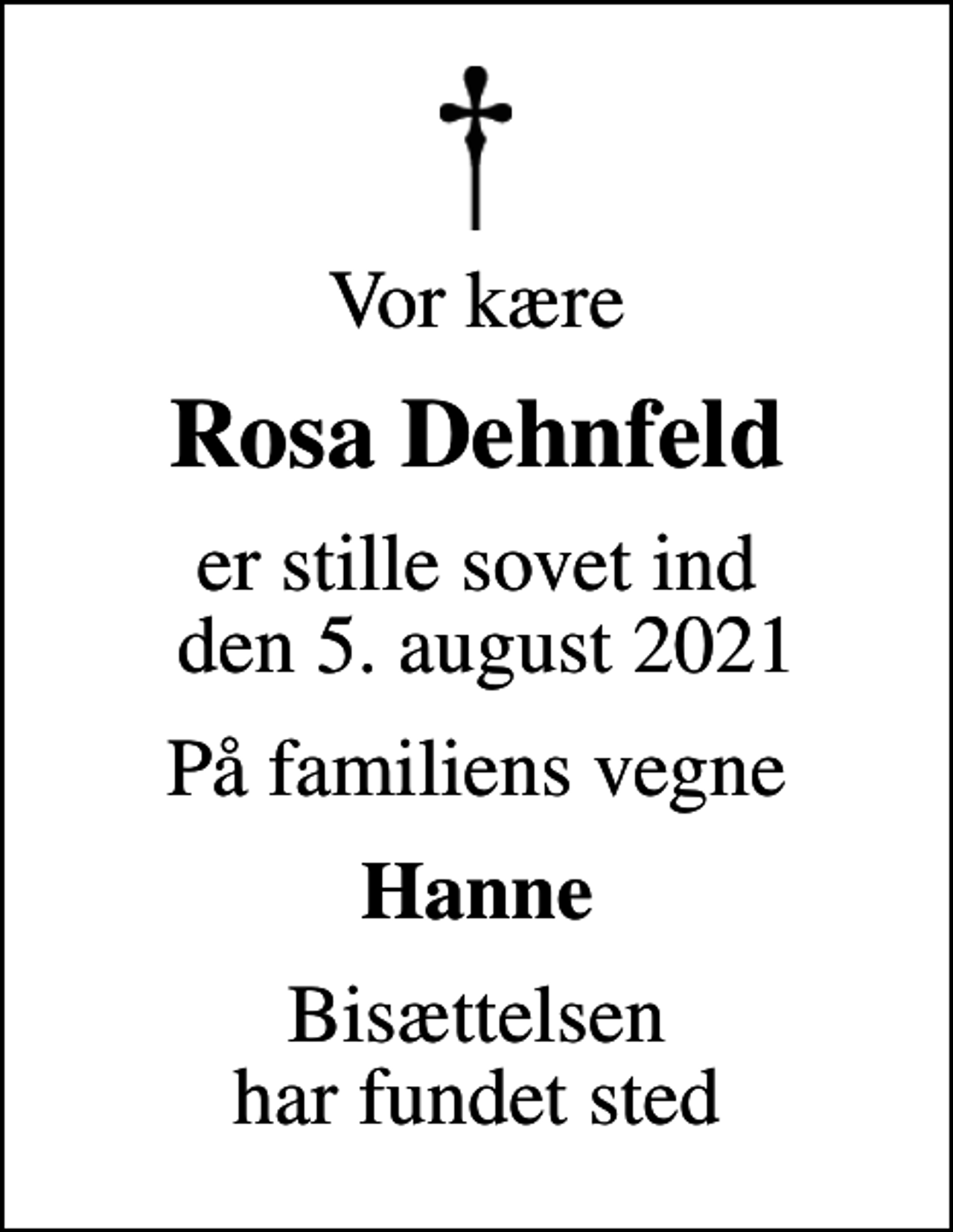 <p>Vor kære<br />Rosa Dehnfeld<br />er stille sovet ind den 5. august 2021<br />På familiens vegne<br />Hanne<br />Bisættelsen har fundet sted</p>
